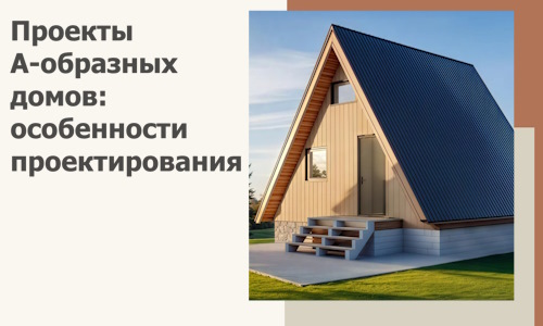 Проекты А-образных домов: особенности проектирования и строительства в Чите